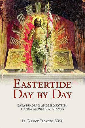 Eastertide Day by Day: Daily Readings and Meditations to Pray Alone Or as a Family by Patrick Troadec