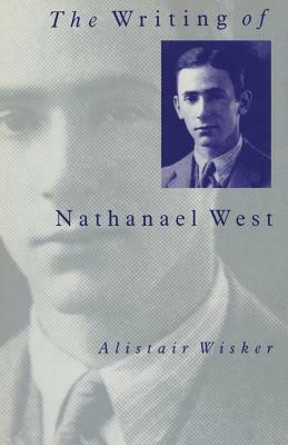 The Writing of Nathanael West by Alistair Wisker