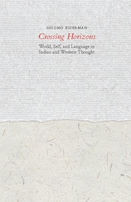 Crossing Horizons: World, Self, and Language in Indian and Western Thought by Shlomo Biderman