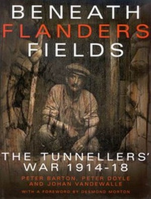 Beneath Flanders Fields: The Tunnellers' War 1914-18 by Peter Barton, Johan Vandewalle, Peter Doyle