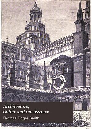 Architecture: Gothic and Renaissance by T. Roger (Thomas Roger) Smith