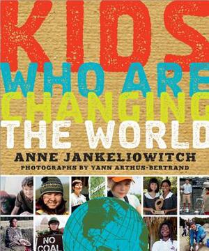 Kids Who Are Changing the World: A Book from the Goodplanet Foundation by Anne Jankéliowitch