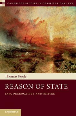 Reason of State: Law, Prerogative and Empire by Thomas Poole