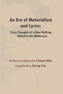 An Era of Materialism and Lyrics: Crazy Thoughts of a Man Walking Naked in the Wilderness by Chuan Sha