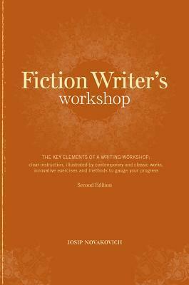 Fiction Writer's Workshop: The Key Elements of a Writing Workshop: Clear Instruction, Illustrated by Contemporary and Classic Works, Innovative Exercises and Methods to Gauge Your Progress by Josip Novakovich