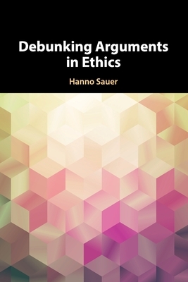 Debunking Arguments in Ethics by Hanno Sauer