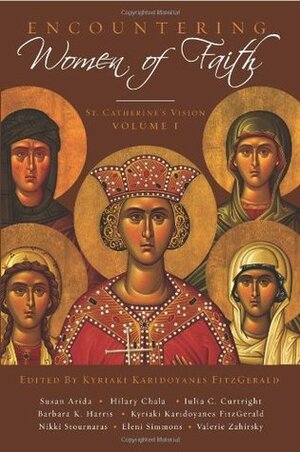 Encountering Women of Faith: St Catherine's Vision by Barbara K. Harris, Hilary Chala, Iulia Corduneanu Curtright, Eleni C. Simmons, Kyriaki Karidoyanes Fitzgerald, Nikki Stournaras, Susan Arida, Valerie G. Zahirsky