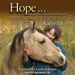Hope . . . From the Heart of Horses: How Horses Teach Us About Presence, Strength, and Awareness by Linda Kohanov, Kathy Pike