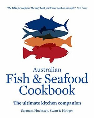 Australian Fish and Seafood Cookbook: The ultimate kitchen companion by Anthony Huckstep, Sarah Swan, John Susman, Stephen Hodges