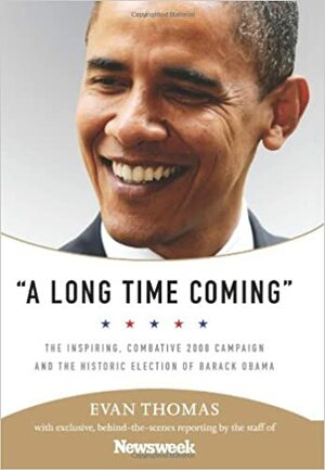 A Long Time Coming: The Inspiring, Combative 2008 Campaign and the Historic Election of Barack Obama by Evan Thomas, Newsweek