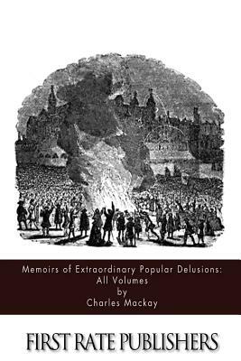 Memoirs of Extraordinary Popular Delusions: All Volumes by Charles MacKay