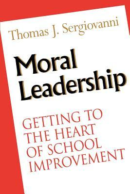 Moral Leadership: Getting to the Heart of School Improvement by Thomas J. Sergiovanni