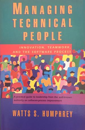 Managing Technical People: Innovation, Teamwork, and the Software Process by Watts S. Humphrey