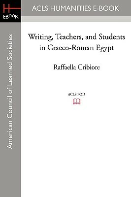 Writing, Teachers, and Students in Graeco-Roman Egypt by Raffaella Cribiore