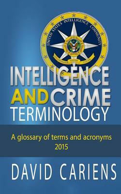Intelligence and Crime Terminology A Glossary of Terms and Acronyms by David Cariens