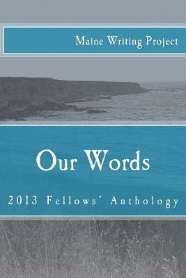 Our Words: Maine Writing Project Fellows' Anthology 2013 by Kenneth Martin