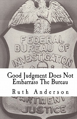 Good Judgment Does Not Embarrass The Bureau: FBI - Finesse and Faux Pas by Ruth Anderson