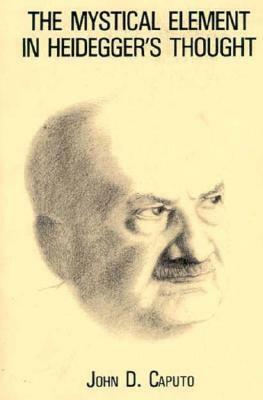 The Mystical Element in Heidegger's Thought by John D. Caputo