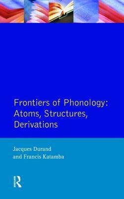 Frontiers of Phonology: Atoms, Structures and Derivations by Jacques Durand, Francis Katamba