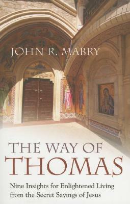 The Way of Thomas: Nine Insights for Enlightened Living from the Secret Sayings of Jesus by John R. Mabry