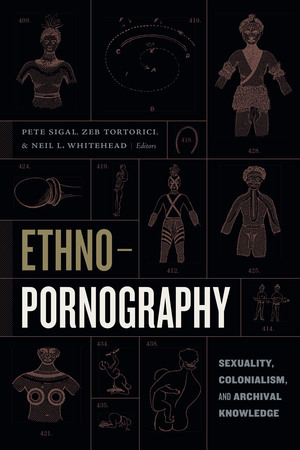 Ethnopornography: Sexuality, Colonialism, and Archival Knowledge by Zeb Tortorici, Pete Sigal, Neil L. Whitehead