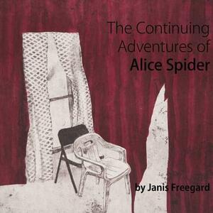 The Continuing Adventures of Alice Spider by Janis Freegard