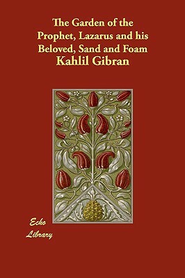 The Garden of the Prophet, Lazarus and his Beloved, Sand and Foam by Kahlil Gibran