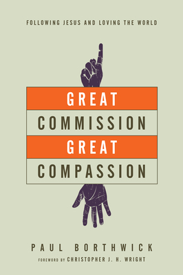 Great Commission, Great Compassion: Following Jesus and Loving the World by Paul Borthwick