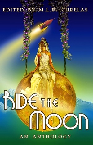 Ride the Moon by Marie Bilodeau, Amy Laurens, Ada Hoffmann, M.L.D. Curelas, Isabella Drzemczewska Hudson, David L. Craddock, Theresa Crater, Shereen Vedam, C.A. Lang, Claude Lalumière, Billie Milholland, A. Merc Rustad, Tony Noland, Edward Willett, Lori T. Strongin, Krista D. Ball, Jay Raven, Rebecca M. Senese, Chrystalla Thoma, Kevin Cockle