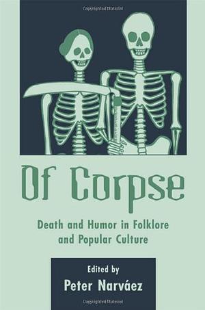 Of Corpse: Death and Humor in Folklore and Popular Culture by Peter Narváez