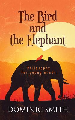The Bird and the Elephant: Philosophy for young minds by Dominic Smith
