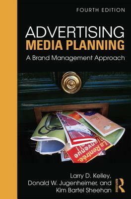 Advertising Media Planning: A Brand Management Approach by Donald W. Jugenheimer, Kim Sheehan, Larry Kelley