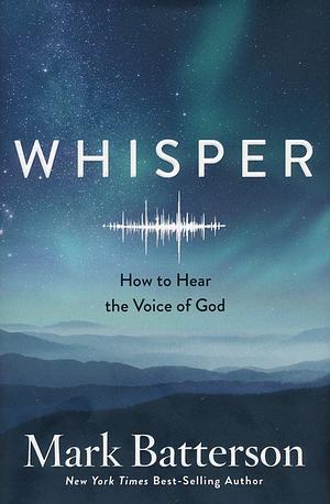 Whisper: How to Hear the Voice of God by Mark Batterson