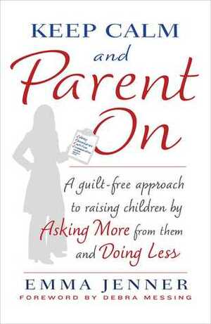 Keep Calm and Parent On: A Guilt-Free Approach to Raising Children by Asking More from Them and Doing Less by Emma Jenner, Debra Messing