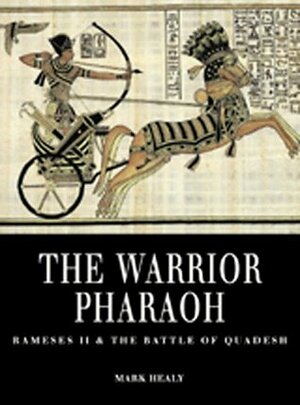 The Warrior Pharaoh: Rameses II and the Battle of Qadesh by Mark Healy