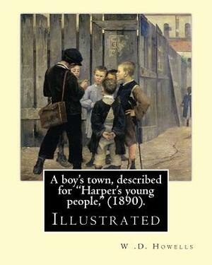 A boy's town, described for "Harper's young people," (1890). By: W .D. Howells (ILLUSTRATED): William Dean Howells ( March 1, 1837 - May 11, 1920) was by W. D. Howells