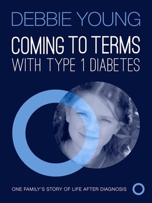Coming To Terms With Type 1 Diabetes: One Family's Story of Life After Diagnosis by Debbie Young