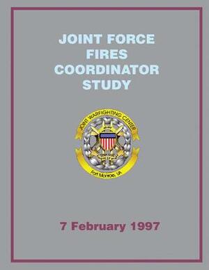 Joint Force Fires Coordinator Study: 7 February 1997 by Joint Chiefs of Staff