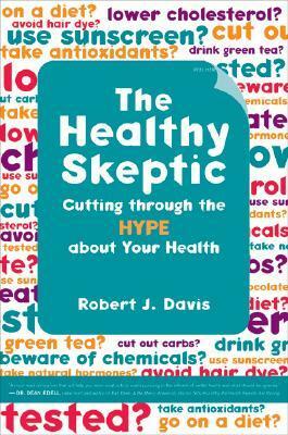 The Healthy Skeptic: Cutting through the Hype about Your Health by Robert Davis