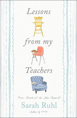 Lessons from My Teachers: From Preschool to the Present by Sarah Ruhl