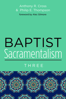 Baptist Sacramentalism 3 by Anthony R. Cross, Philip E. Thompson
