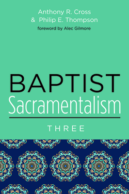 Baptist Sacramentalism 3 by Philip E. Thompson, Anthony R. Cross