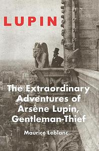LUPIN: The Extraordinary Adventures of Arsene Lupin, Gentleman-Thief by Maurice Leblanc