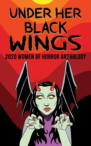 Under Her Black Wings: 2020 Women of Horror Anthology; Volume One by Christy Aldridge, Sisters Slaughter, Jill Girardi, Jill Girardi