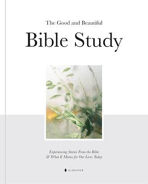 The Good and Beautiful Bible Study by Alabaster Co., Alabaster Co.