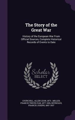 The Story of the Great War: History of the European War from Official Sources, Complete Historical Records of Events to Date by Francis Trevelyan Miller, Francis Joseph Reynolds, Allen Leon Churchill