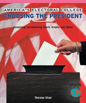 America's Electoral College: Choosing the President: Comparing and Analyzing Charts, Graphs, and Tables by Therese M. Shea