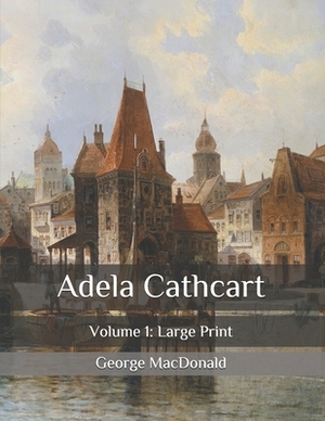 Adela Cathcart: Volume 1: Large Print by George MacDonald