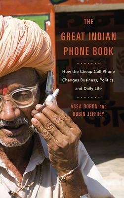 The Great Indian Phone Book: How the Cheap Cell Phone Changes Business, Politics, and Daily Life by Assa Doron, Robin Jeffrey