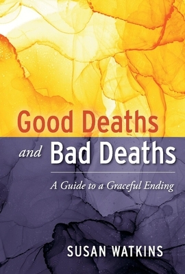 Good Deaths and Bad Deaths: A Guide to a Graceful Ending by Susan Watkins